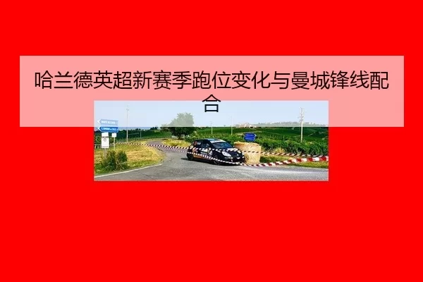 哈兰德英超新赛季跑位变化与曼城锋线配合