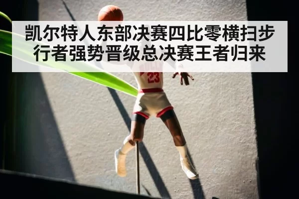 凯尔特人东部决赛四比零横扫步行者强势晋级总决赛王者归来