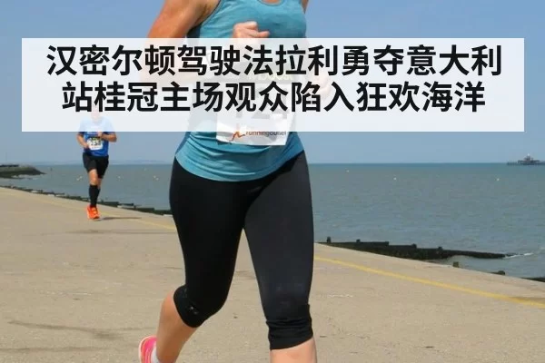 汉密尔顿驾驶法拉利勇夺意大利站桂冠主场观众陷入狂欢海洋