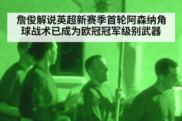 詹俊解说英超新赛季首轮阿森纳角球战术已成为欧冠冠军级别武器