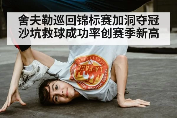 舍夫勒巡回锦标赛加洞夺冠 沙坑救球成功率创赛季新高