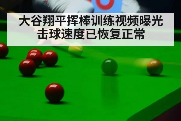 大谷翔平挥棒训练视频曝光击球速度已恢复正常